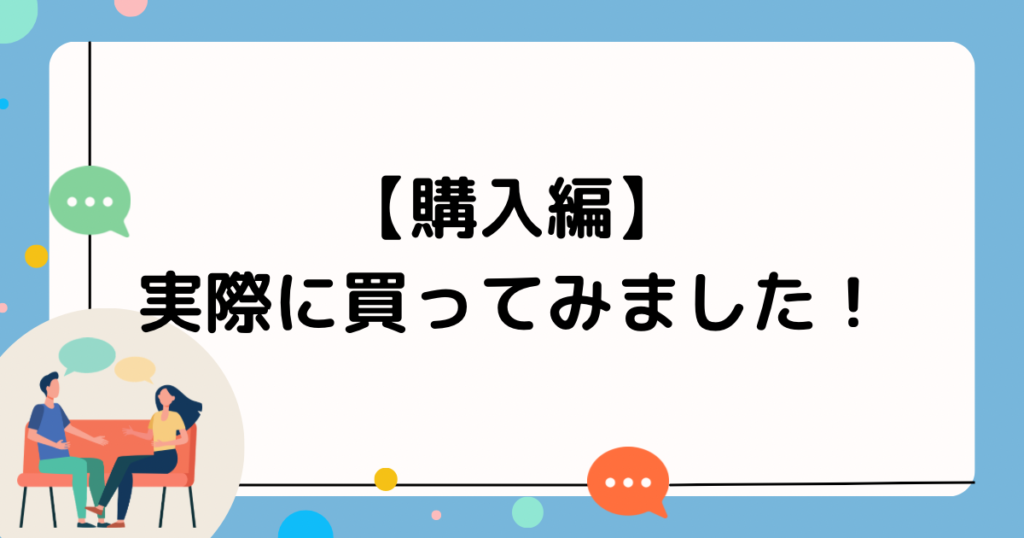 【購入編】実際に買ってみました！