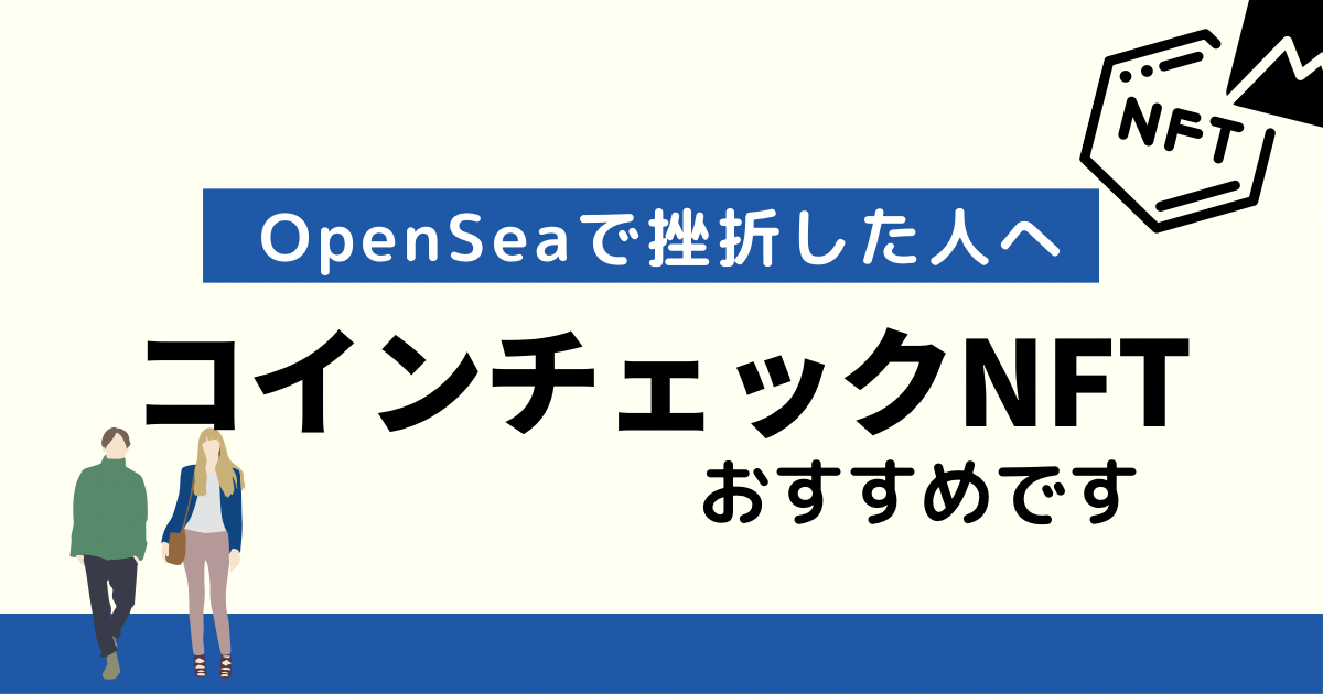 OpenSeaで挫折した人へ。コインチェックNFTおすすめです。