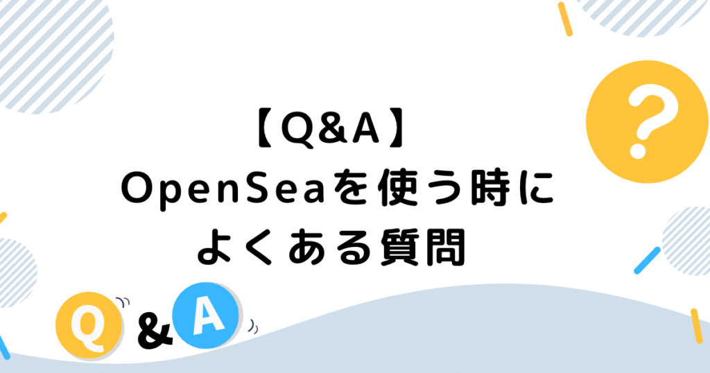 【Q&A】OpenSeaを使うときによくある質問